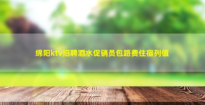 绵阳ktv招聘酒水促销员包路费住宿列值